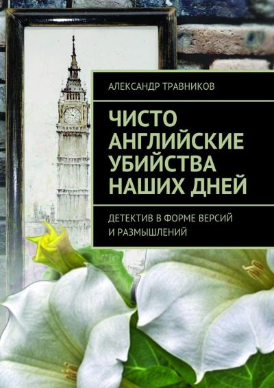 Книга Чисто английские убийства наших дней. Детектив в форме версий и размышлений (Александр Травников)